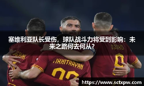 塞维利亚队长受伤，球队战斗力将受到影响：未来之路何去何从？