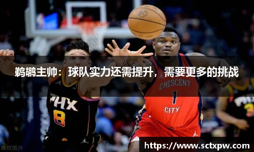 鹈鹕主帅：球队实力还需提升，需要更多的挑战