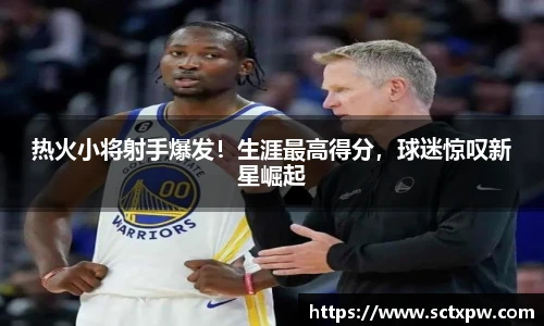 热火小将射手爆发！生涯最高得分，球迷惊叹新星崛起