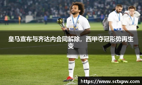 皇马宣布与齐达内合同解除，西甲夺冠形势再生变