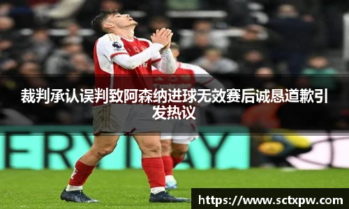 裁判承认误判致阿森纳进球无效赛后诚恳道歉引发热议