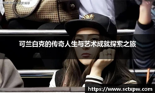 可兰白克的传奇人生与艺术成就探索之旅