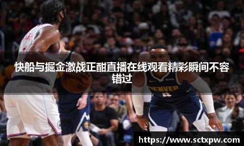 快船与掘金激战正酣直播在线观看精彩瞬间不容错过