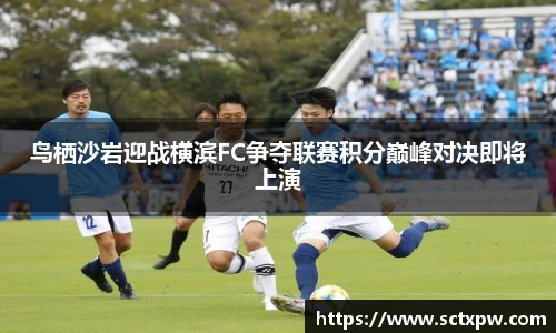 鸟栖沙岩迎战横滨FC争夺联赛积分巅峰对决即将上演