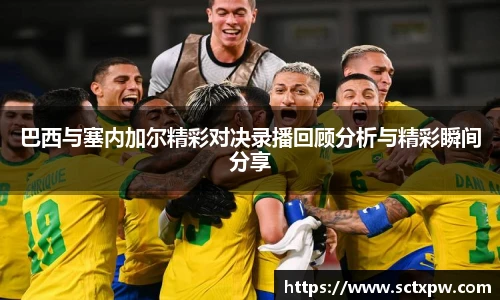 巴西与塞内加尔精彩对决录播回顾分析与精彩瞬间分享