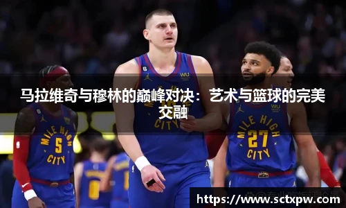 马拉维奇与穆林的巅峰对决：艺术与篮球的完美交融