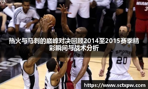 热火与马刺的巅峰对决回顾2014至2015赛季精彩瞬间与战术分析