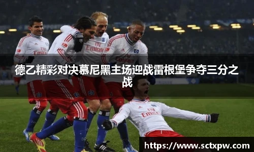 德乙精彩对决慕尼黑主场迎战雷根堡争夺三分之战