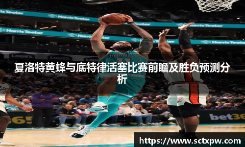 夏洛特黄蜂与底特律活塞比赛前瞻及胜负预测分析