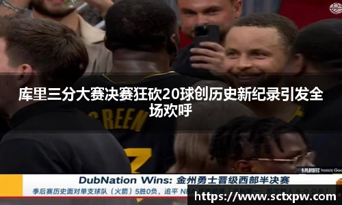 库里三分大赛决赛狂砍20球创历史新纪录引发全场欢呼