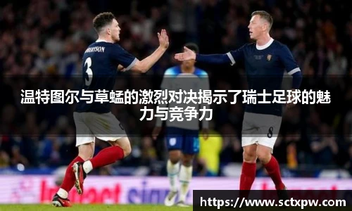 温特图尔与草蜢的激烈对决揭示了瑞士足球的魅力与竞争力