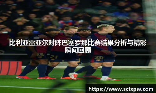比利亚雷亚尔对阵巴塞罗那比赛结果分析与精彩瞬间回顾