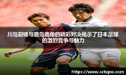 川岛前锋与鹿岛鹿角的精彩对决揭示了日本足球的激烈竞争与魅力