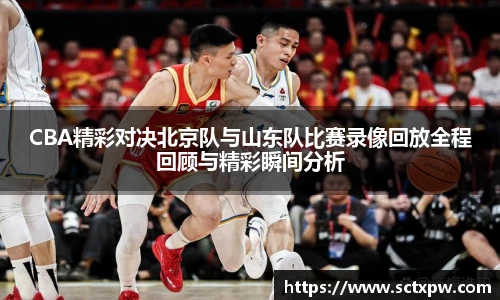 CBA精彩对决北京队与山东队比赛录像回放全程回顾与精彩瞬间分析