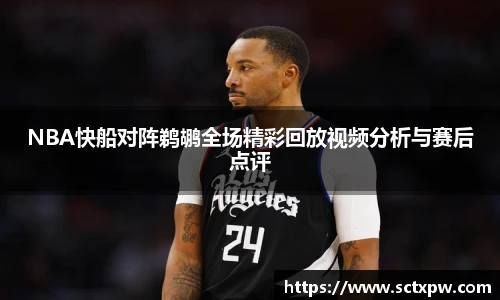 NBA快船对阵鹈鹕全场精彩回放视频分析与赛后点评